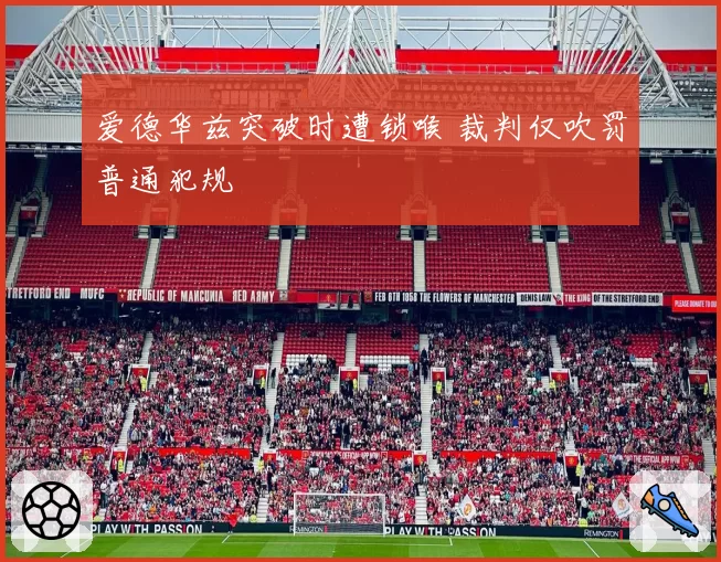 爱德华兹突破时遭锁喉 裁判仅吹罚普通犯规