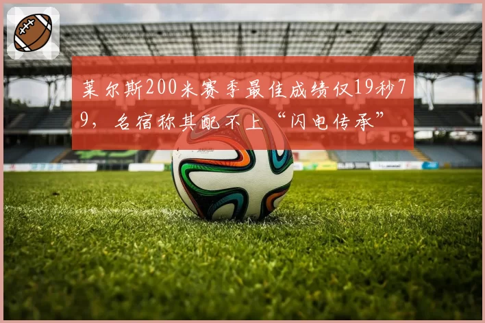莱尔斯200米赛季最佳成绩仅19秒79，名宿称其配不上“闪电传承”