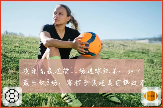 埃尔克森连续11场进球纪录,如今最长仅8场,赛程密集还是前锋效率下降?