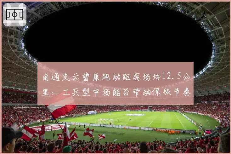南通支云曹康跑动距离场均12.5公里，工兵型中场能否带动保级节奏？