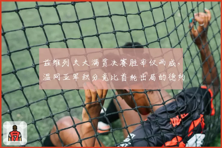 兹维列夫大满贯决赛胜率仅两成,温网亚军积分竟比首轮出局的德约少一半