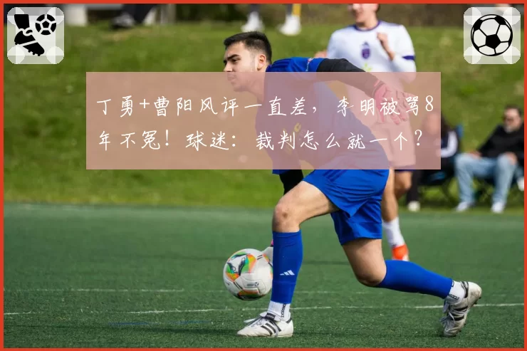 丁勇+曹阳风评一直差,李明被骂8年不冤!球迷:裁判怎么就一个?