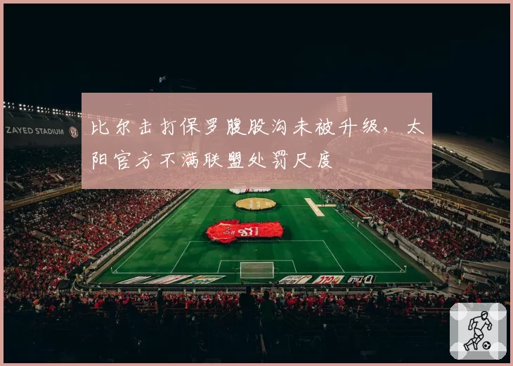比尔击打保罗腹股沟未被升级，太阳官方不满联盟处罚尺度