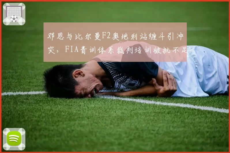 邓恩与比尔曼F2奥地利站缠斗引冲突，FIA青训体系裁判培训被批不足