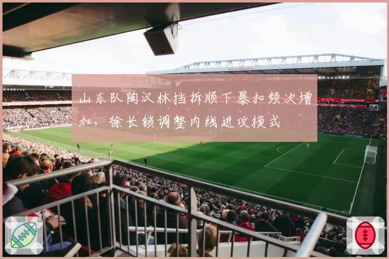 山东队陶汉林挡拆顺下暴扣频次增加，徐长锁调整内线进攻模式