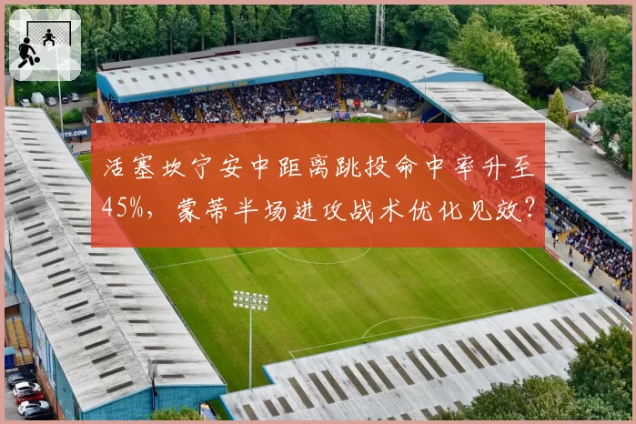 活塞坎宁安中距离跳投命中率升至45%，蒙蒂半场进攻战术优化见效？