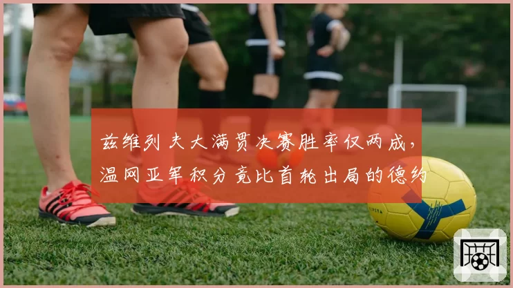 兹维列夫大满贯决赛胜率仅两成,温网亚军积分竟比首轮出局的德约少一半