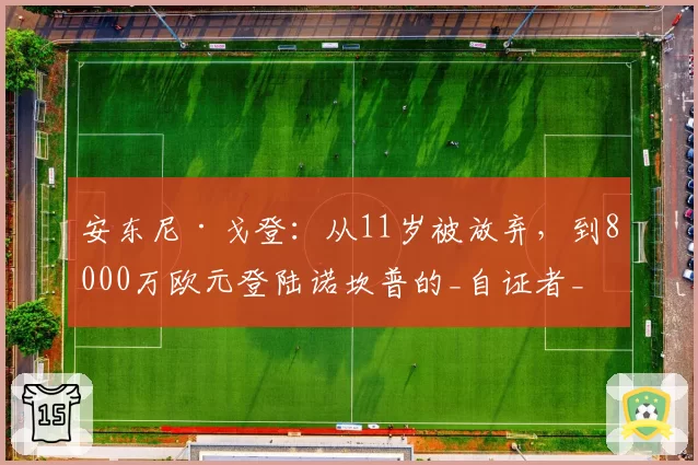 安东尼·戈登：从11岁被放弃，到8000万欧元登陆诺坎普的_自证者_