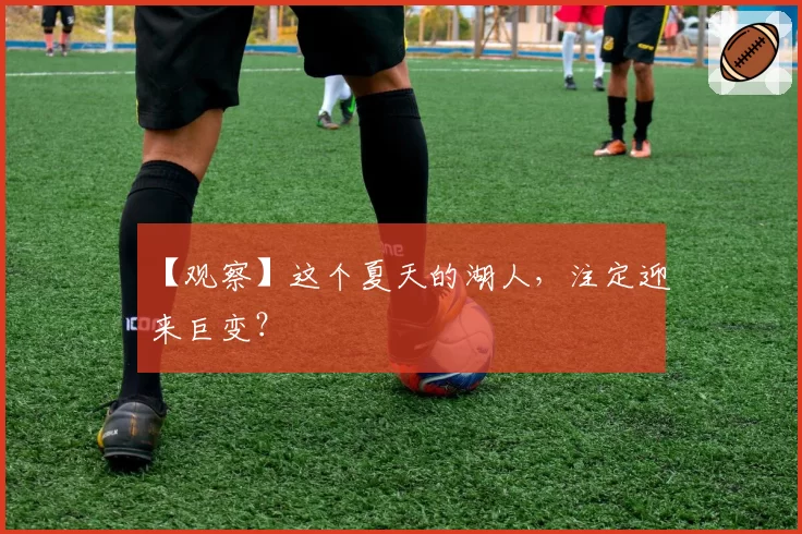 【观察】这个夏天的湖人,注定迎来巨变?