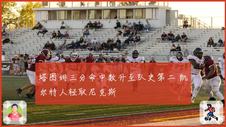 塔图姆三分命中数升至队史第二 凯尔特人轻取尼克斯