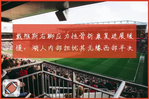 戴维斯右脚应力性骨折康复进展缓慢,湖人内部担忧其无缘西部半决赛