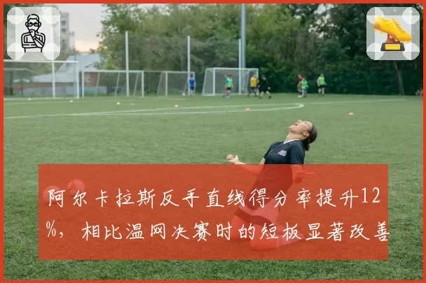 阿尔卡拉斯反手直线得分率提升12%，相比温网决赛时的短板显著改善