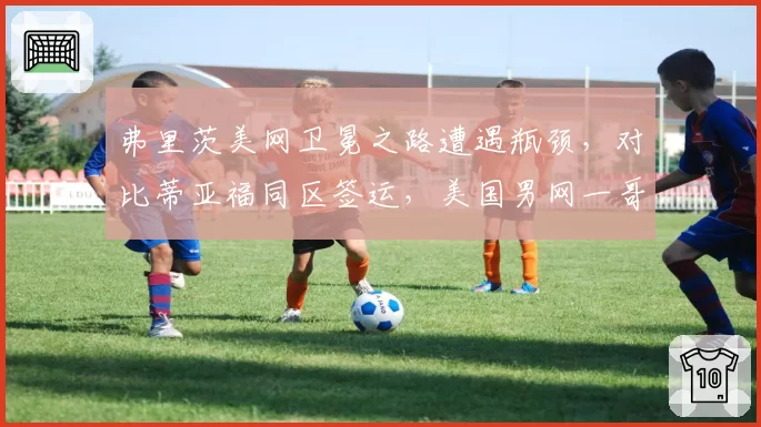 弗里茨美网卫冕之路遭遇瓶颈，对比蒂亚福同区签运，美国男网一哥之争内耗加剧