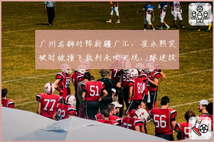 广州龙狮对阵新疆广汇，崔永熙突破时被撞飞裁判未吹犯规，球迷投掷杂物导致比赛中断十分钟