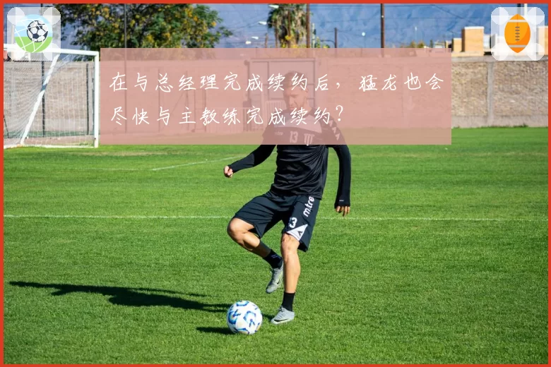 在与总经理完成续约后,猛龙也会尽快与主教练完成续约?