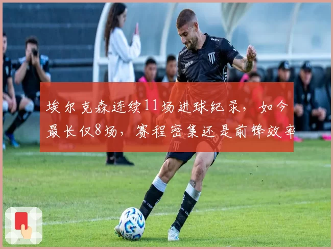 埃尔克森连续11场进球纪录,如今最长仅8场,赛程密集还是前锋效率下降?