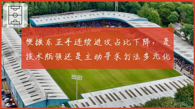 樊振东正手连续进攻占比下降,是技术瓶颈还是主动寻求打法多元化?