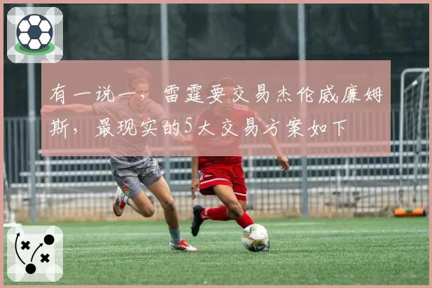 有一说一，雷霆要交易杰伦威廉姆斯，最现实的5大交易方案如下