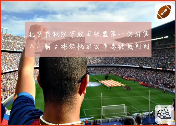 北京首钢防守效率联盟第一仍排第六，解立彬怒批进攻节奏被裁判判罚打断