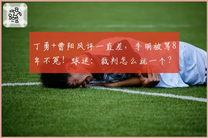 丁勇+曹阳风评一直差,李明被骂8年不冤!球迷:裁判怎么就一个?