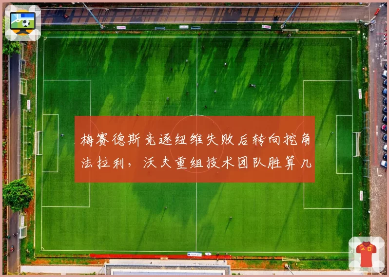 梅赛德斯竞逐纽维失败后转向挖角法拉利，沃夫重组技术团队胜算几何？