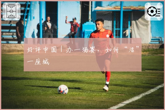 好评中国|办一场赛,如何“活”一座城