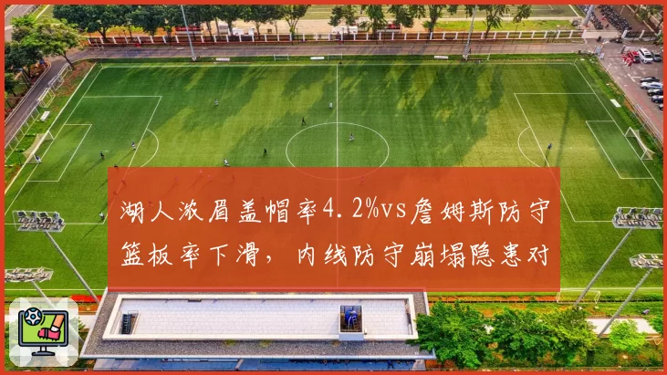 湖人浓眉盖帽率4.2%vs詹姆斯防守篮板率下滑，内线防守崩塌隐患对比