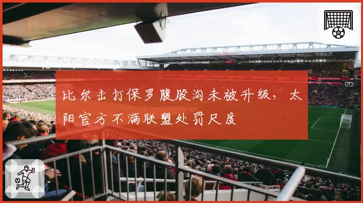 比尔击打保罗腹股沟未被升级，太阳官方不满联盟处罚尺度